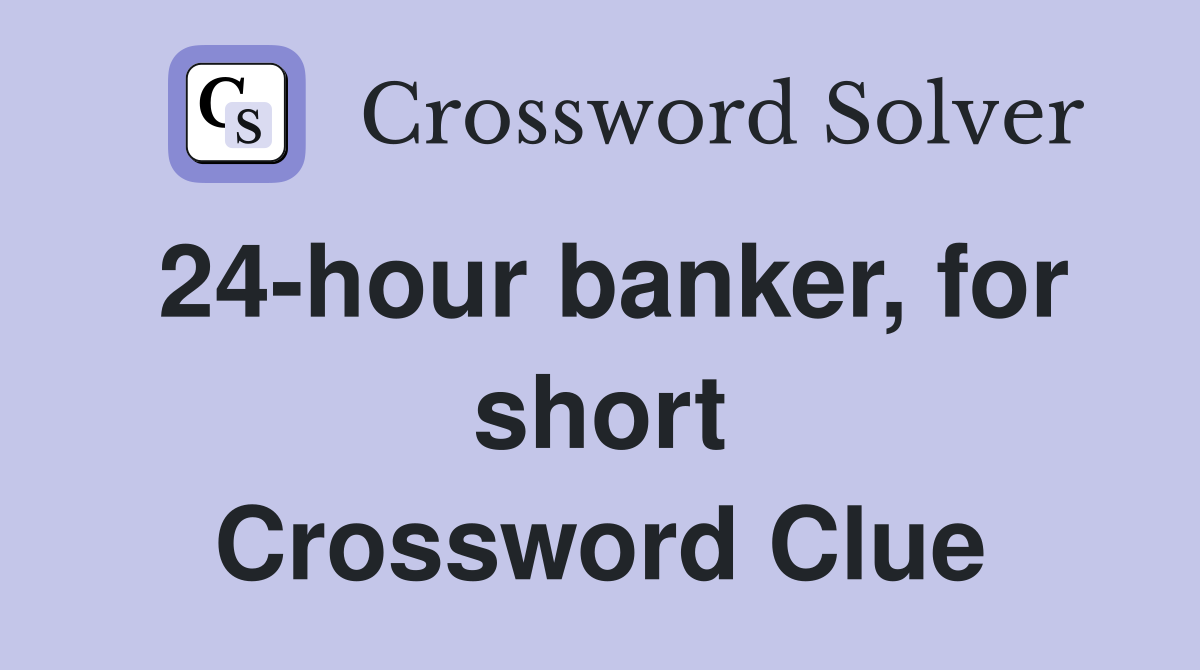 24-hour banker, for short Crossword Clue