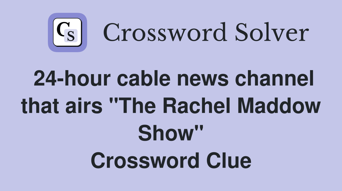 24-hour cable news channel that airs "The Rachel Maddow Show" Crossword Clue