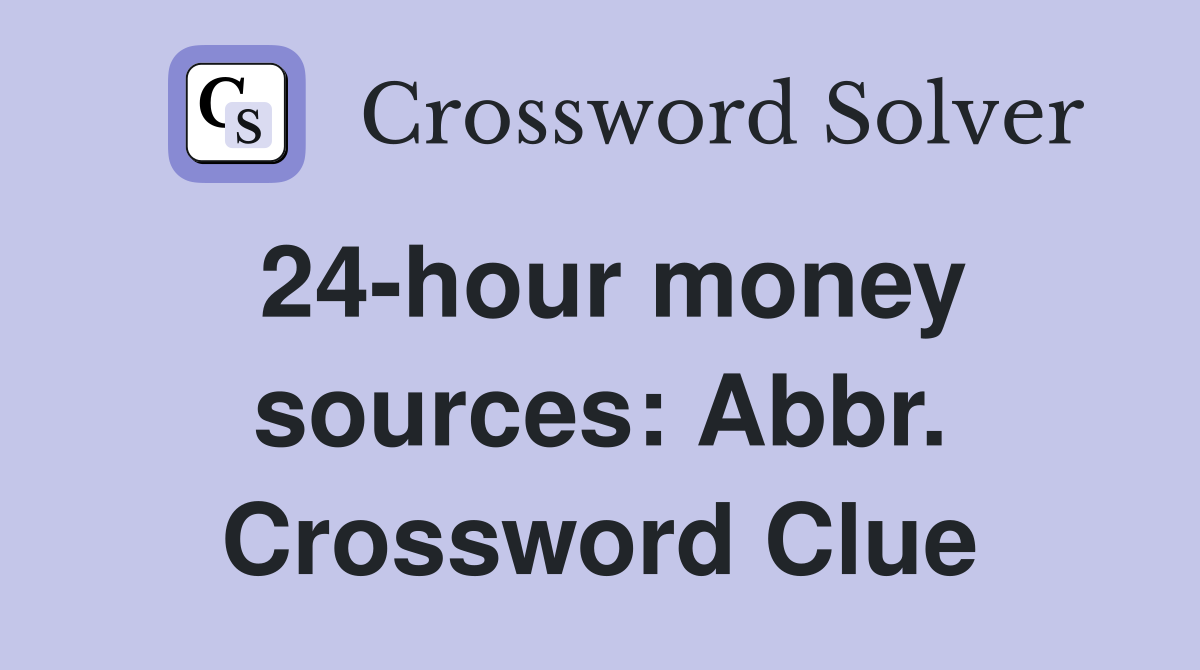 24-hour money sources: Abbr. Crossword Clue