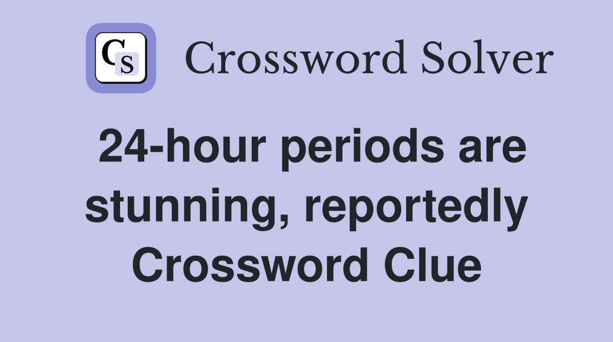24-hour periods are stunning, reportedly Crossword Clue