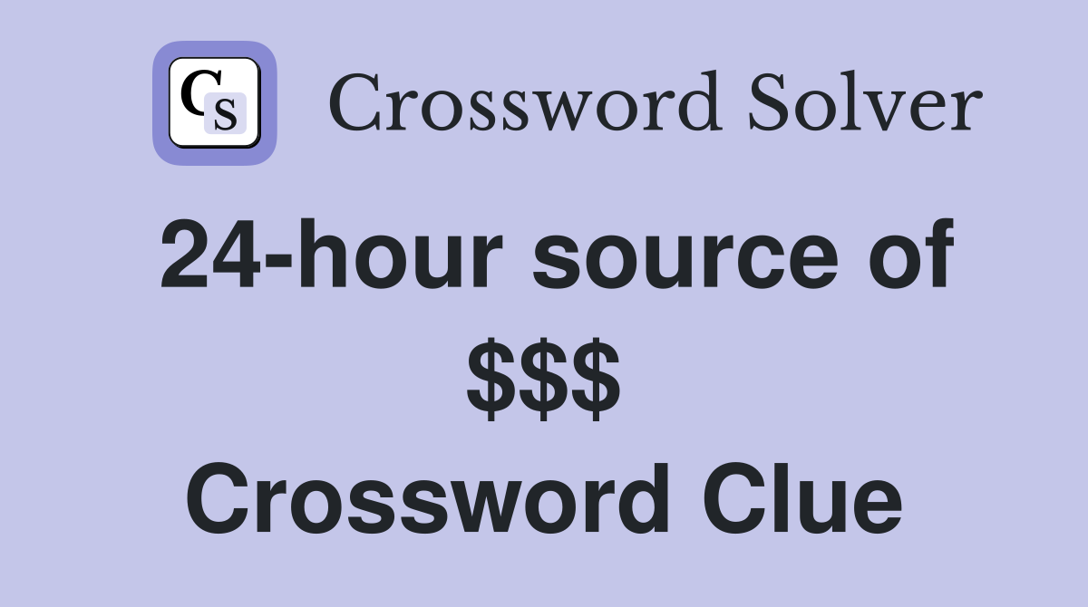 24-hour source of $$$ Crossword Clue