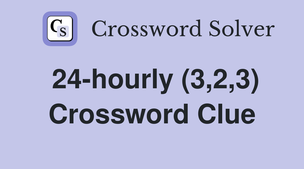 24-hourly (3,2,3) Crossword Clue