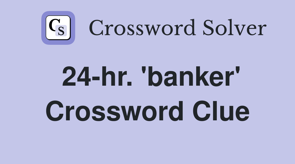 24-hr. 'banker' Crossword Clue