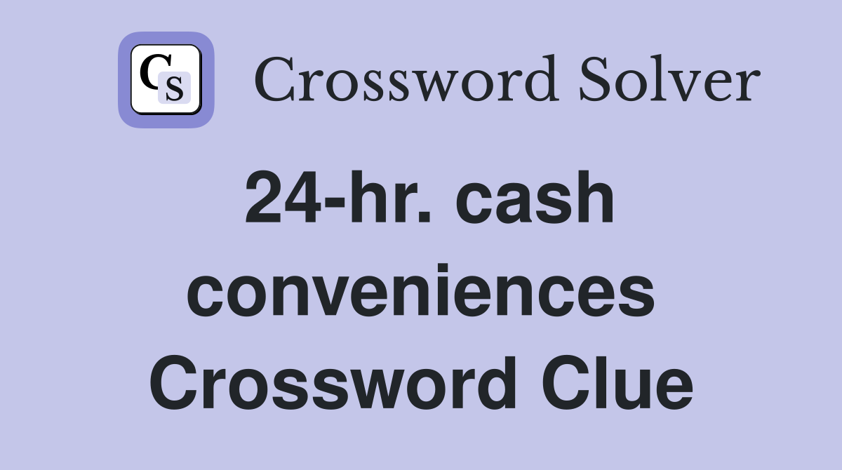 24-hr. cash conveniences Crossword Clue