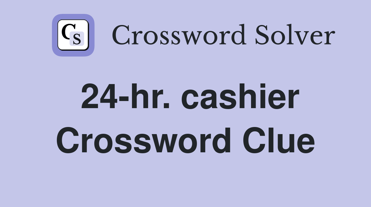 24-hr. cashier Crossword Clue