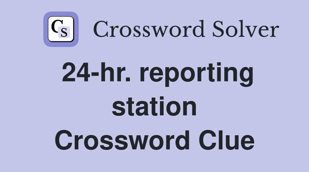 24-hr. reporting station Crossword Clue