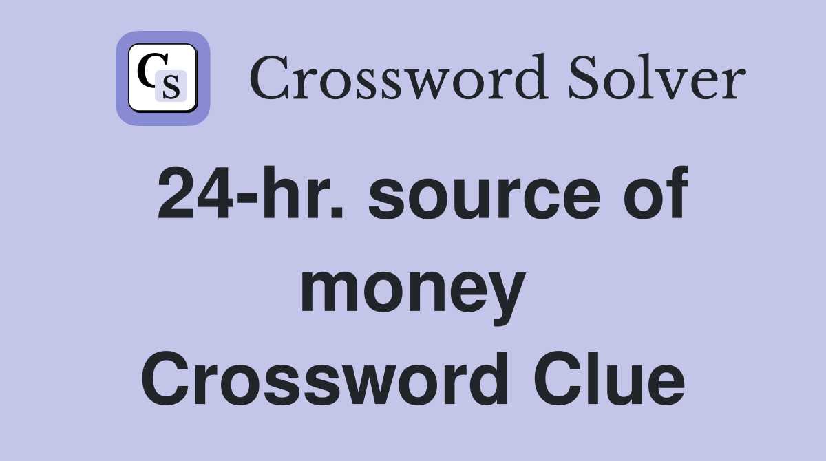 24-hr. source of money Crossword Clue