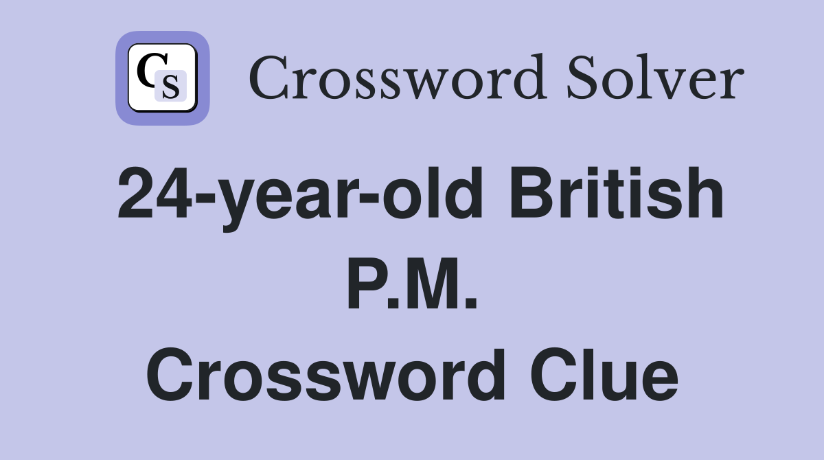 24-year-old British P.M. Crossword Clue