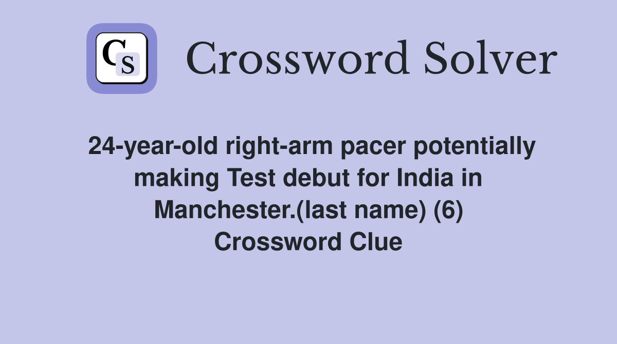 24-year-old right-arm pacer potentially making Test debut for India in Manchester.(last name) (6) Crossword Clue
