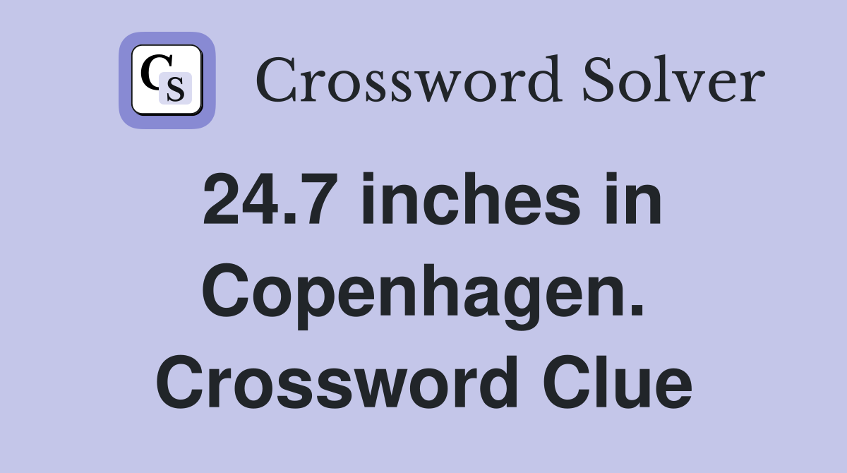 24.7 inches in Copenhagen. Crossword Clue