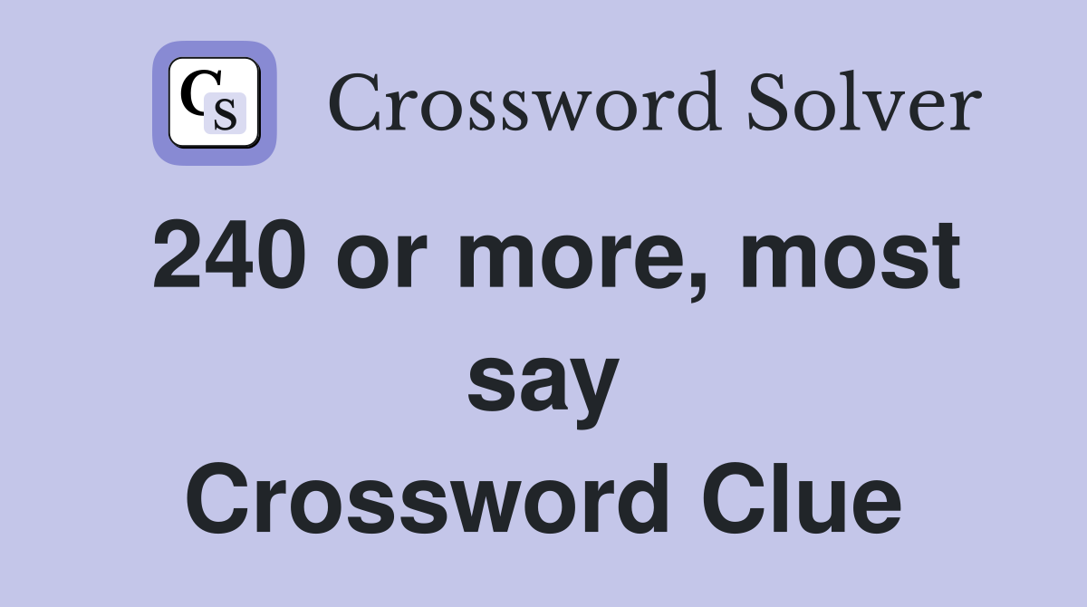 240 or more, most say Crossword Clue