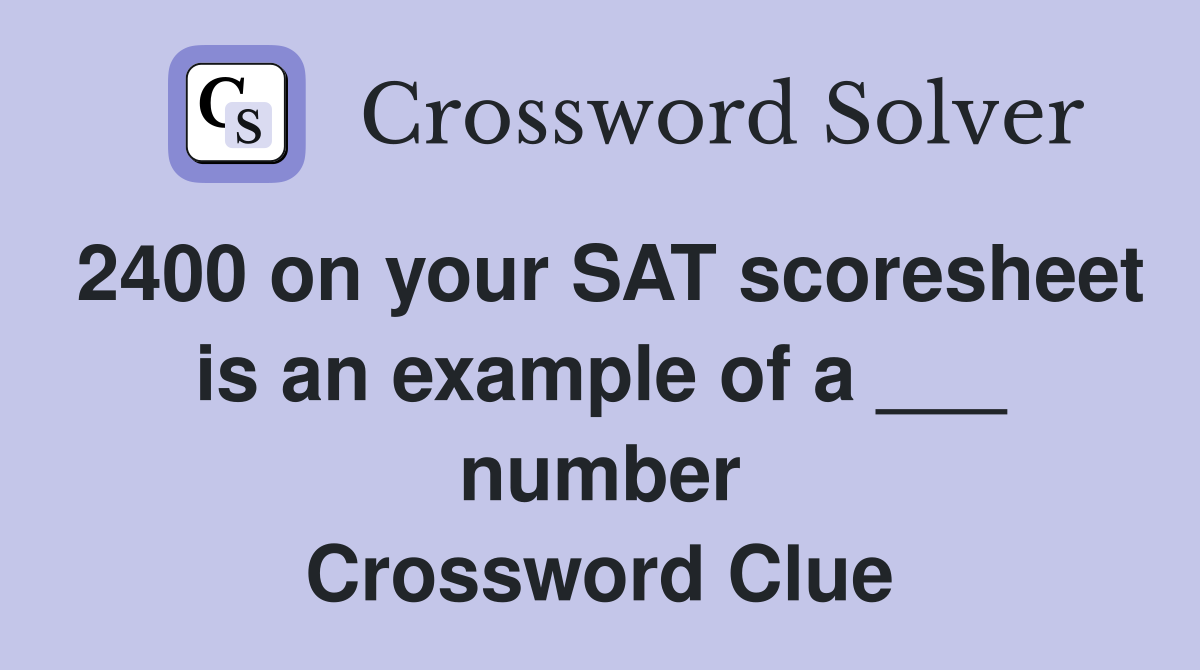 2400 on your SAT scoresheet is an example of a ___ number Crossword Clue