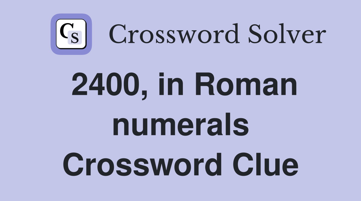 2400, in Roman numerals Crossword Clue
