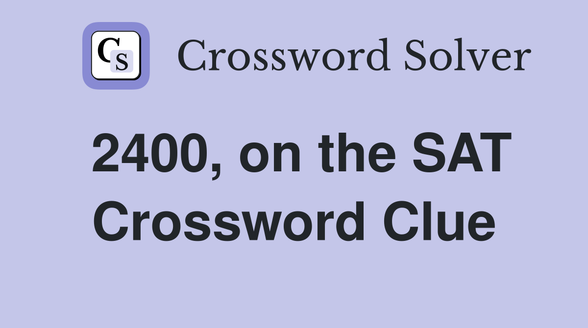 2400, on the SAT Crossword Clue
