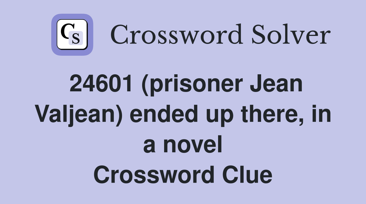 24601 (prisoner Jean Valjean) ended up there, in a novel Crossword Clue
