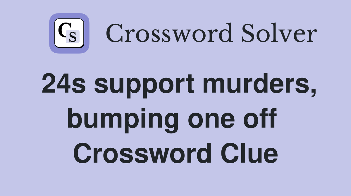 24s support murders, bumping one off  Crossword Clue