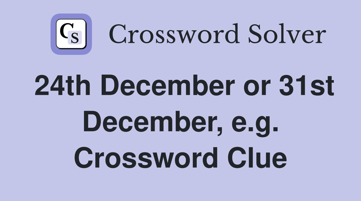 24th December or 31st December, e.g. Crossword Clue