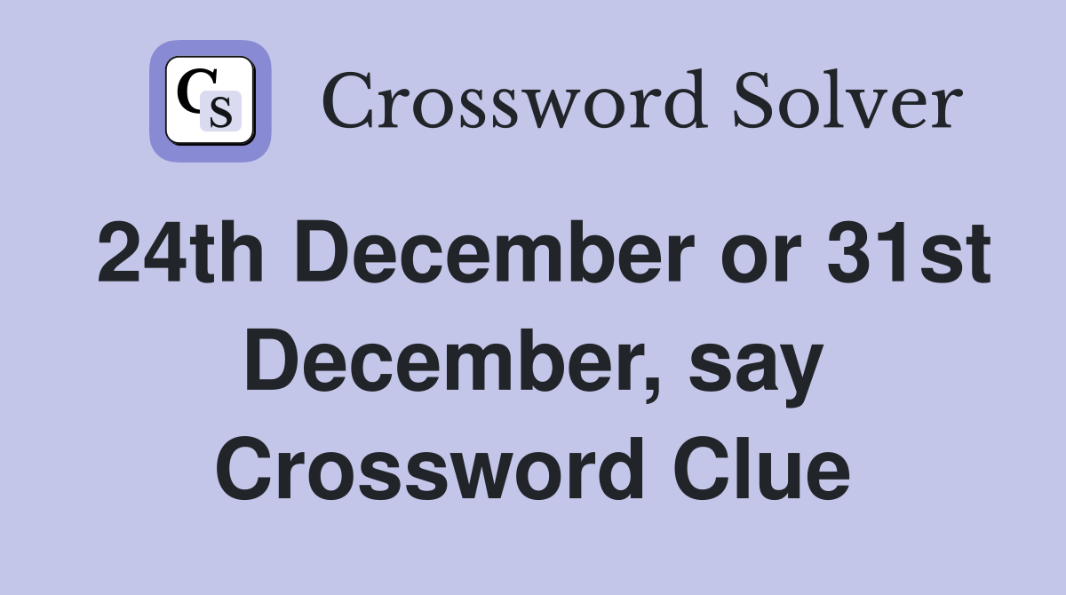 24th December or 31st December, say Crossword Clue