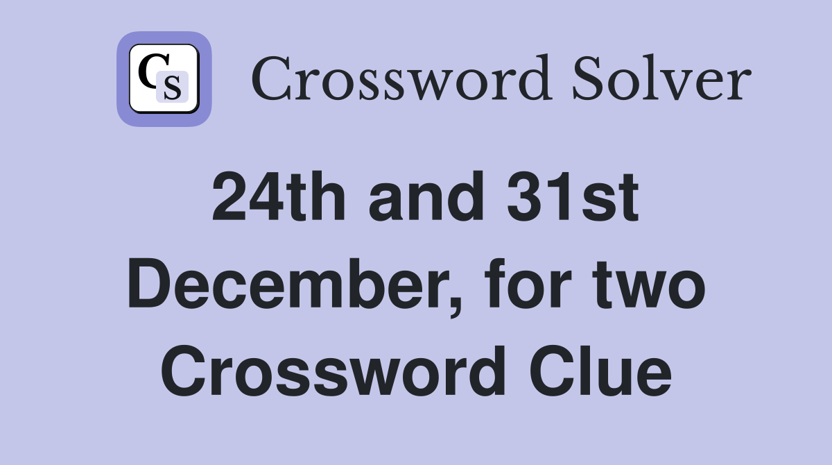 24th and 31st December, for two Crossword Clue