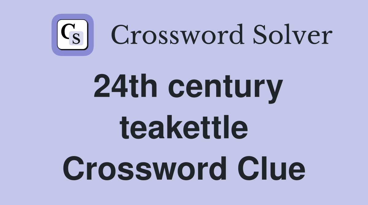 24th century teakettle Crossword Clue