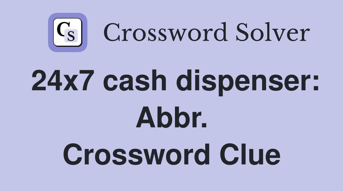 24x7 cash dispenser: Abbr. Crossword Clue