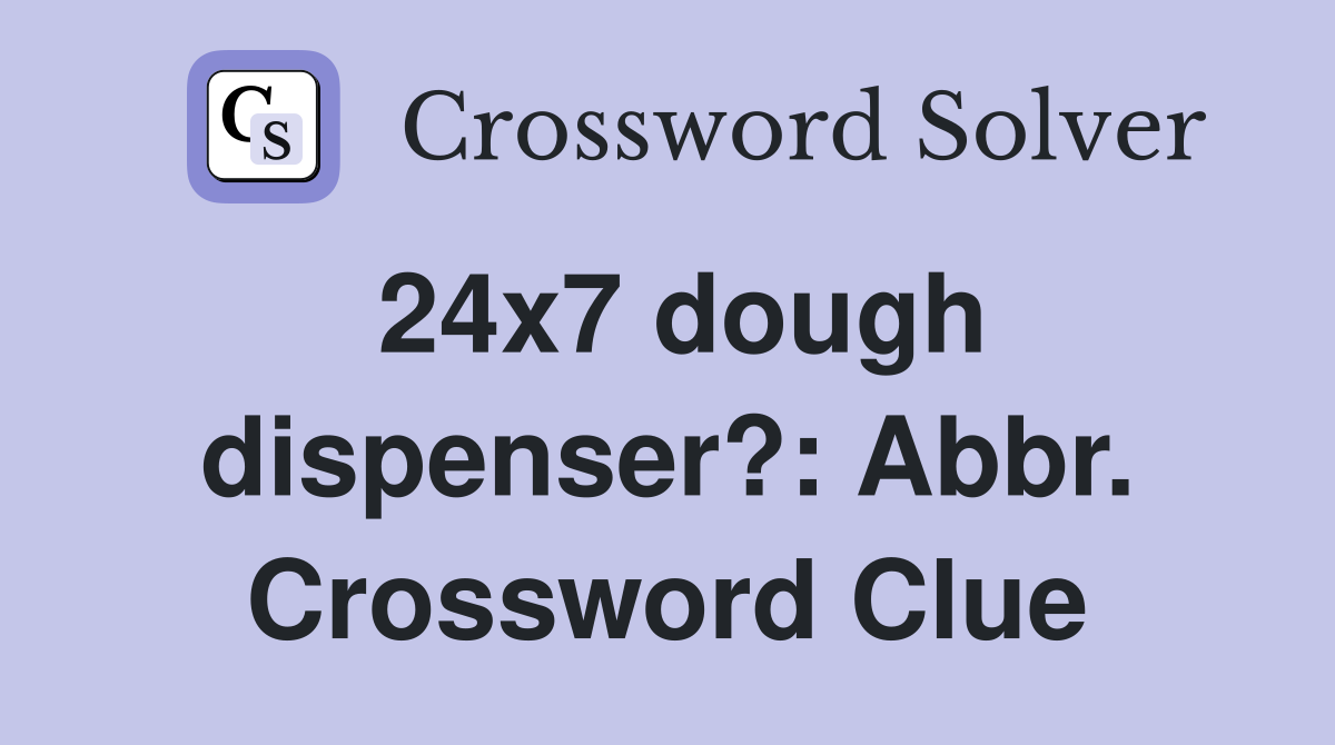 24x7 dough dispenser?: Abbr. Crossword Clue