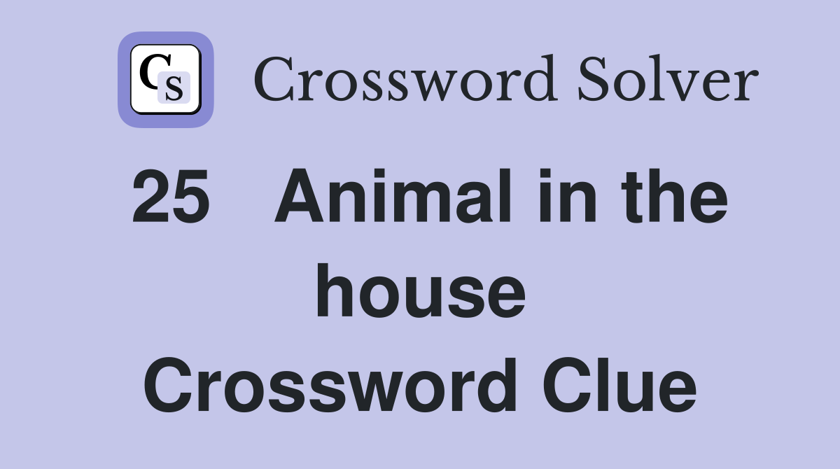 25	Animal in the house Crossword Clue