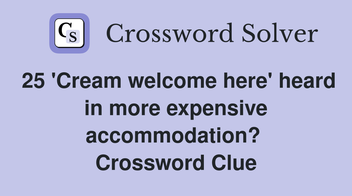 25 'Cream welcome here' heard in more expensive accommodation?  Crossword Clue