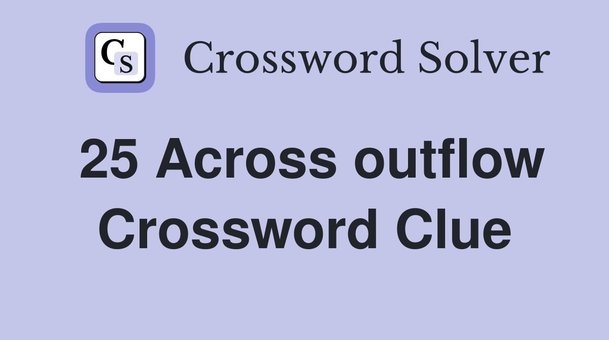 25 Across outflow Crossword Clue
