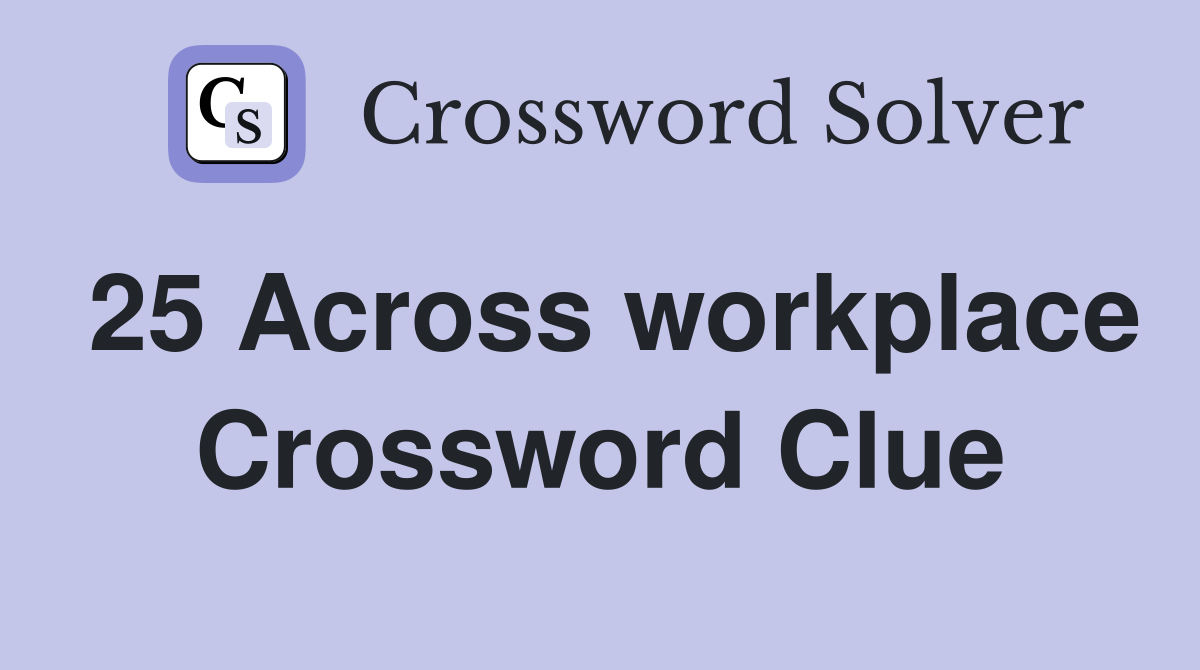 25 Across workplace Crossword Clue