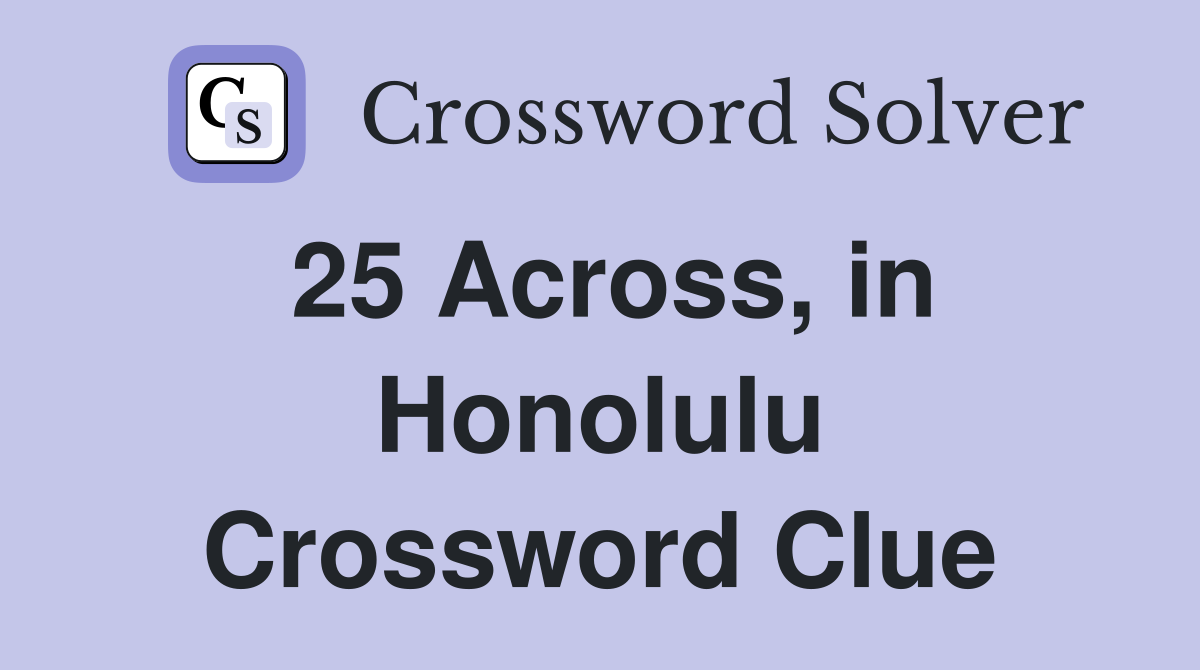 25 Across, in Honolulu Crossword Clue