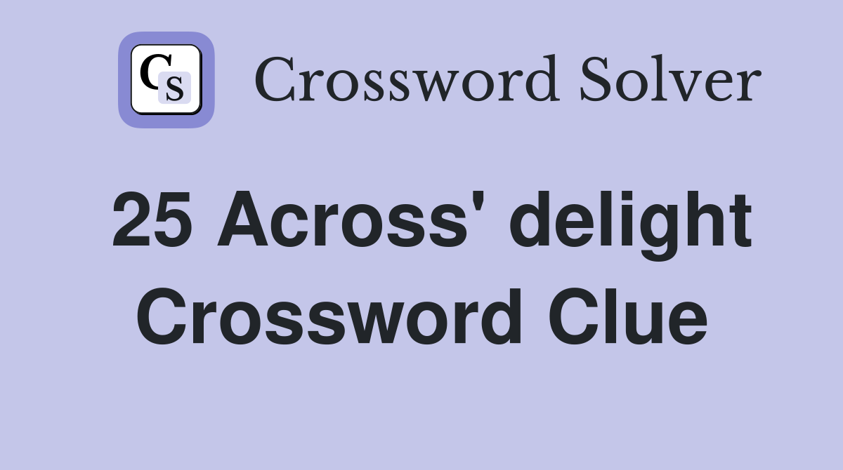 25 Across' delight Crossword Clue