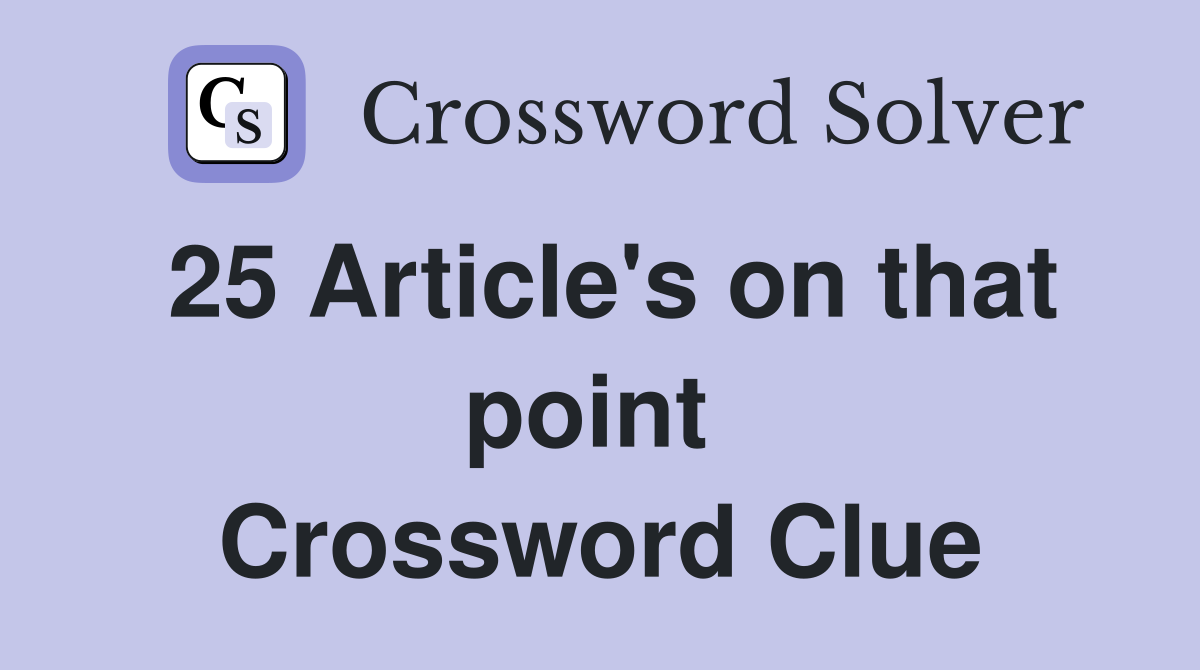 25 Article's on that point  Crossword Clue