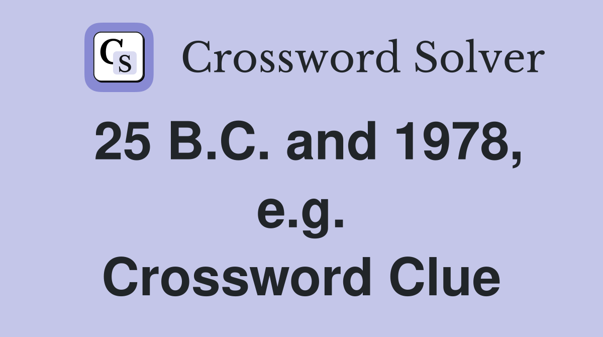 25 B.C. and 1978, e.g. Crossword Clue