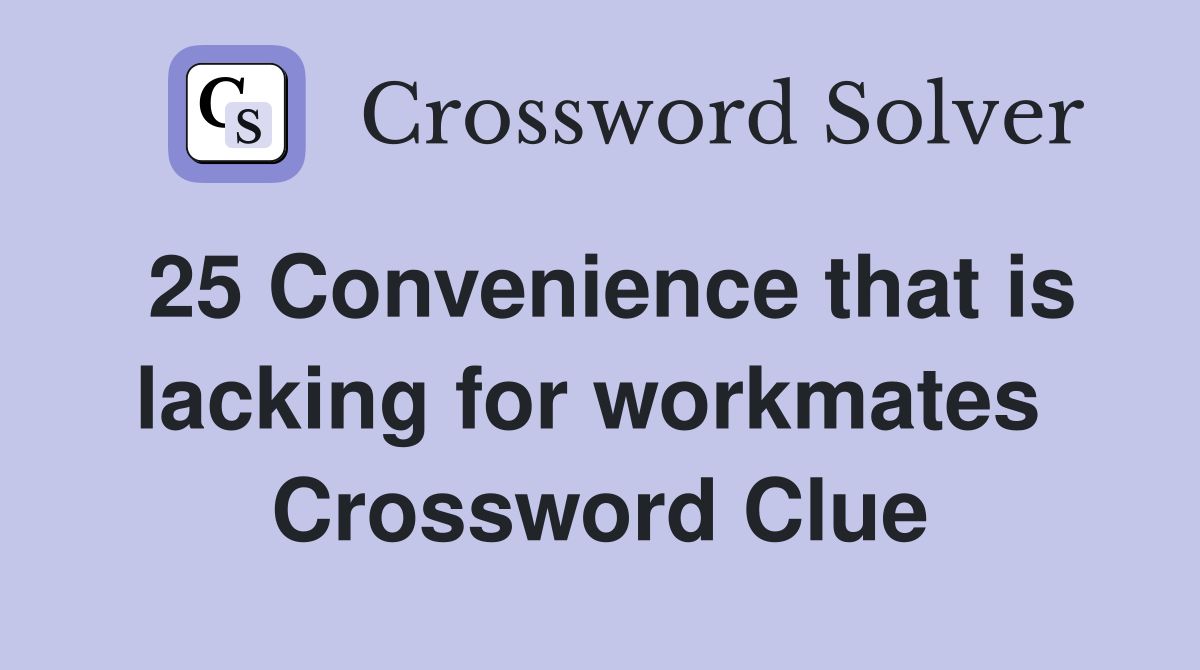 25 Convenience that is lacking for workmates  Crossword Clue