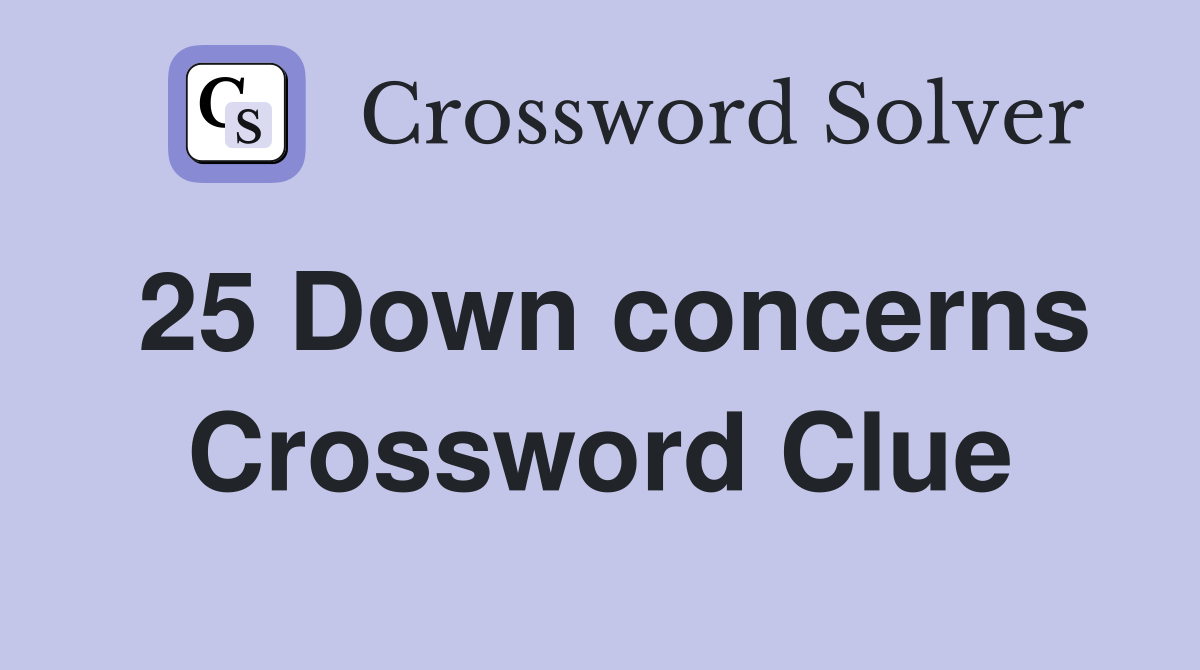 25 Down concerns Crossword Clue