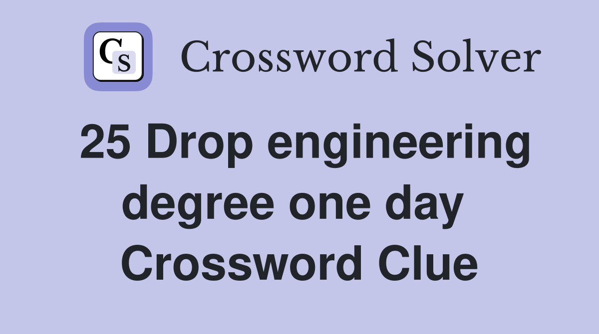 25 Drop engineering degree one day  Crossword Clue
