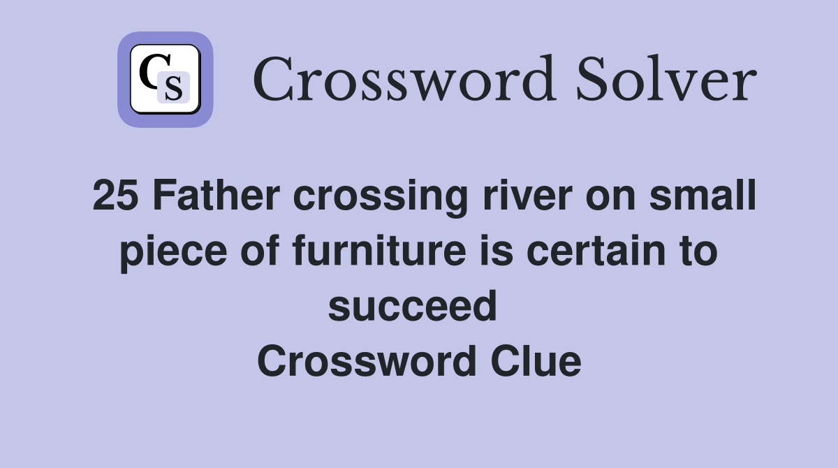 25 Father crossing river on small piece of furniture is certain to succeed 
 Crossword Clue