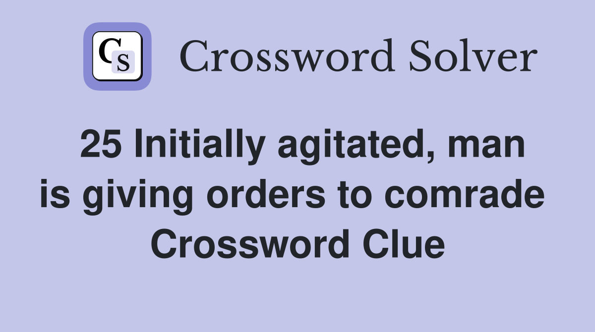 25 Initially agitated, man is giving orders to comrade  Crossword Clue