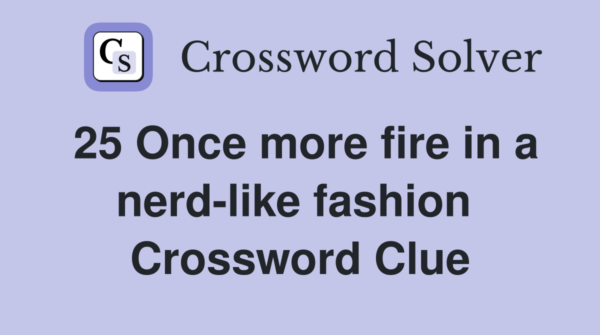 25 Once more fire in a nerd-like fashion  Crossword Clue