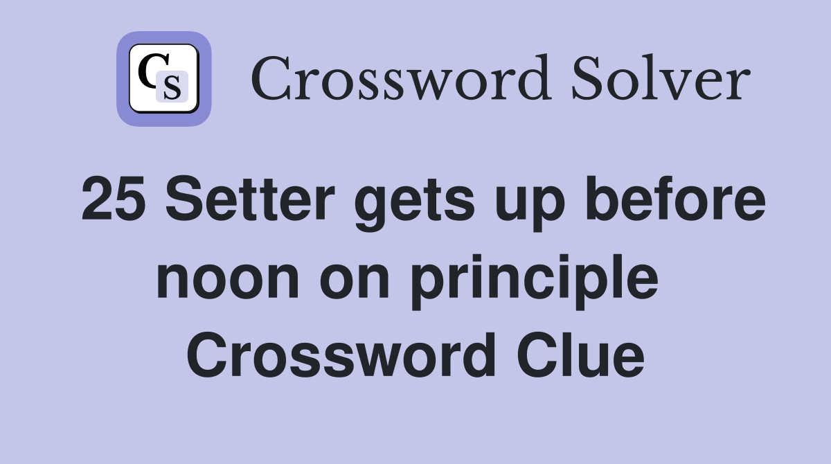 25 Setter gets up before noon on principle  Crossword Clue
