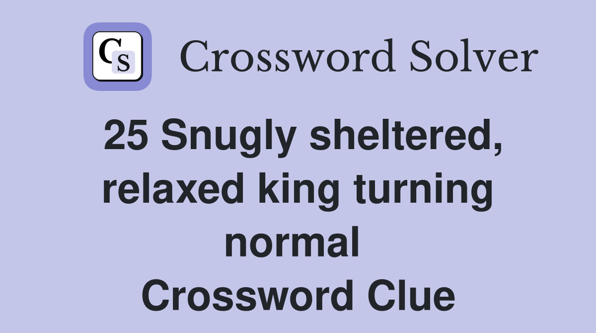 25 Snugly sheltered, relaxed king turning normal  Crossword Clue