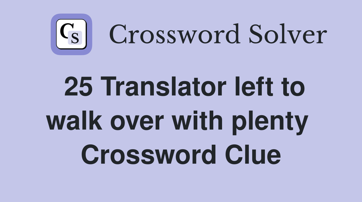 25 Translator left to walk over with plenty  Crossword Clue