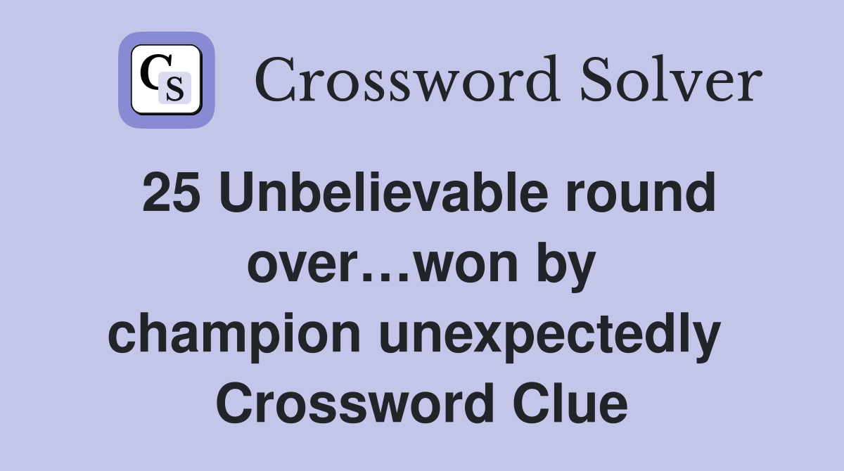 25 Unbelievable round over…won by champion unexpectedly  Crossword Clue