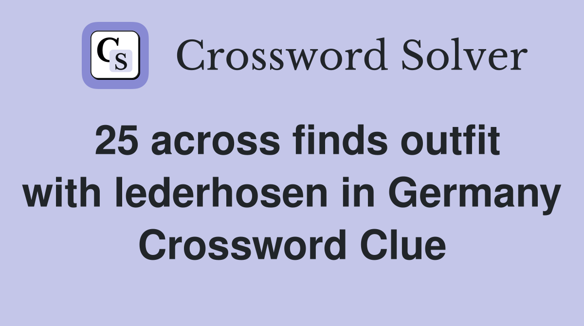 25 across finds outfit with lederhosen in Germany Crossword Clue