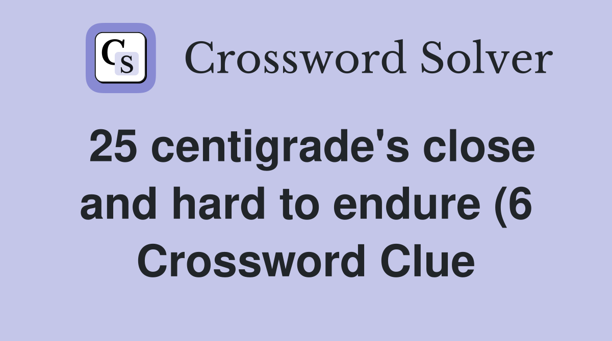 25 centigrade #39 s close and hard to endure (6) Crossword Clue Answers 25 centigrade #39 s close and hard to endure (6) Crossword Clue Answers