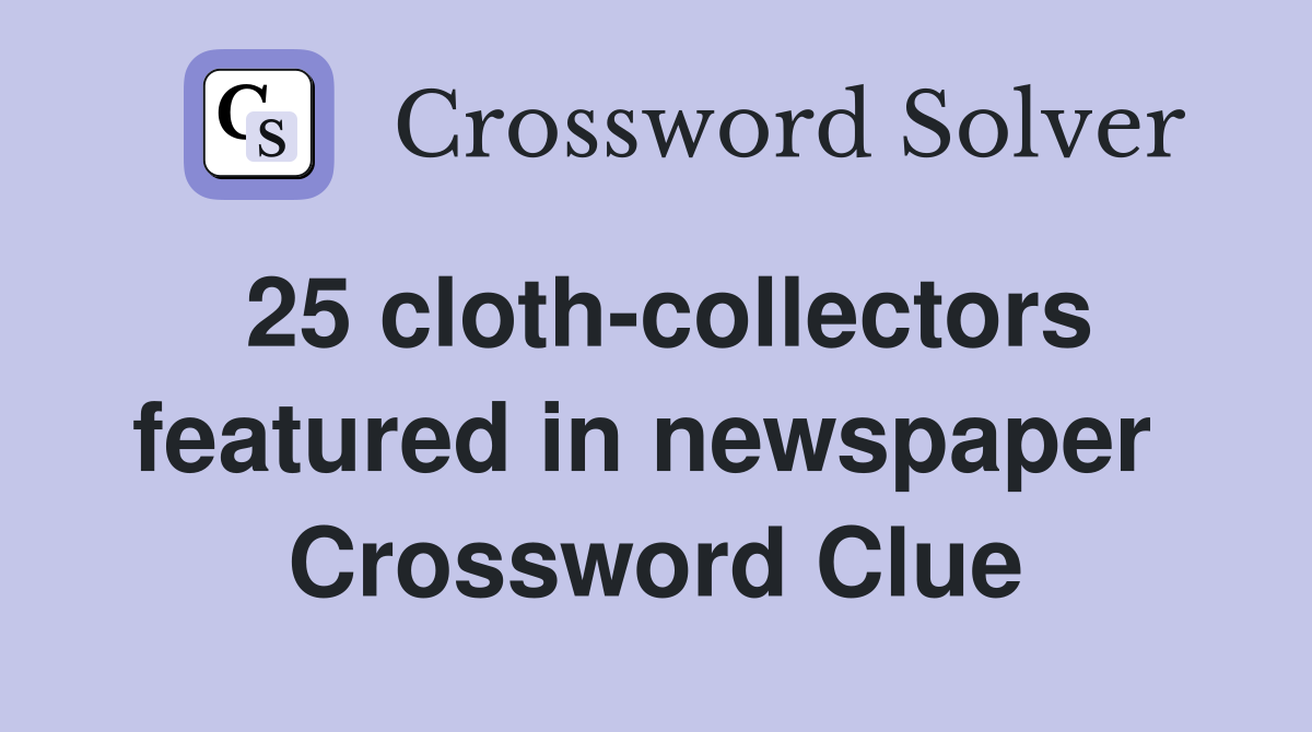 25 cloth-collectors featured in newspaper  Crossword Clue