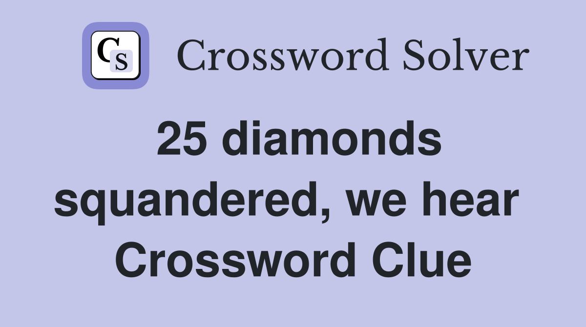 25 diamonds squandered, we hear  Crossword Clue