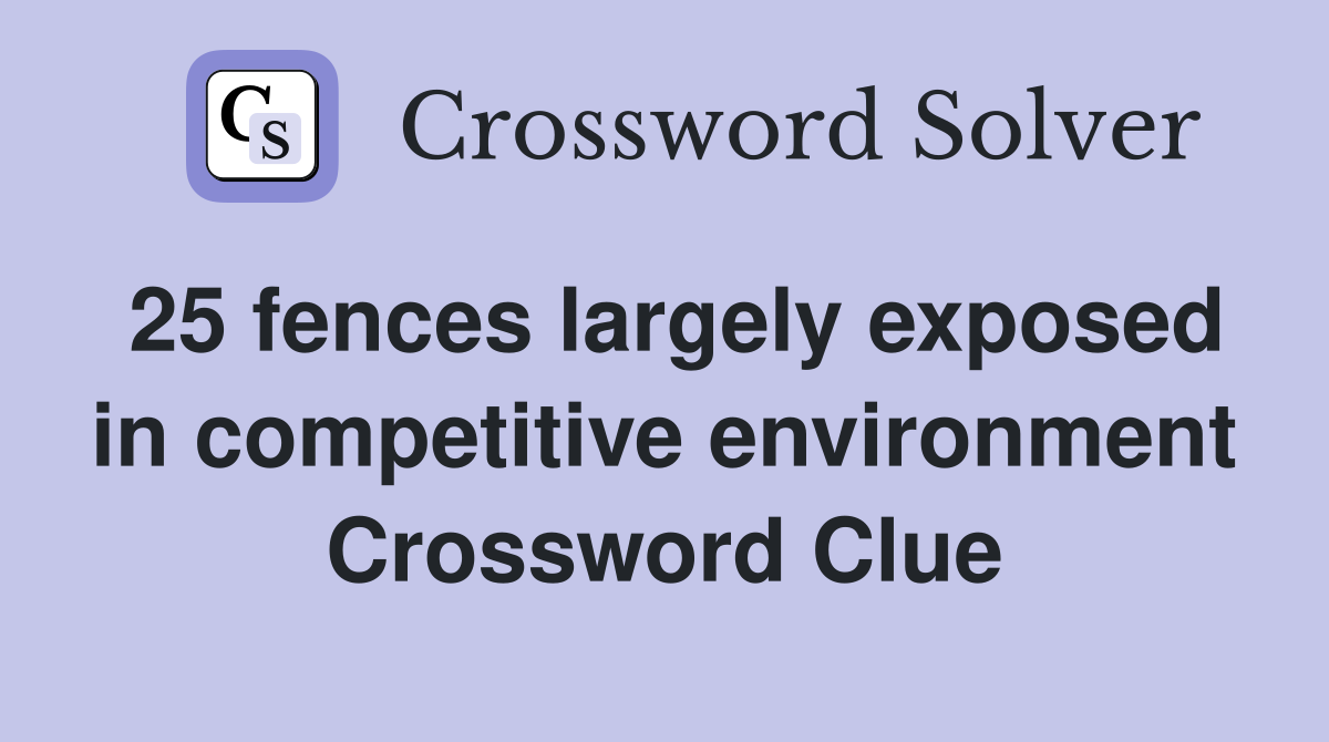 25 fences largely exposed in competitive environment Crossword Clue