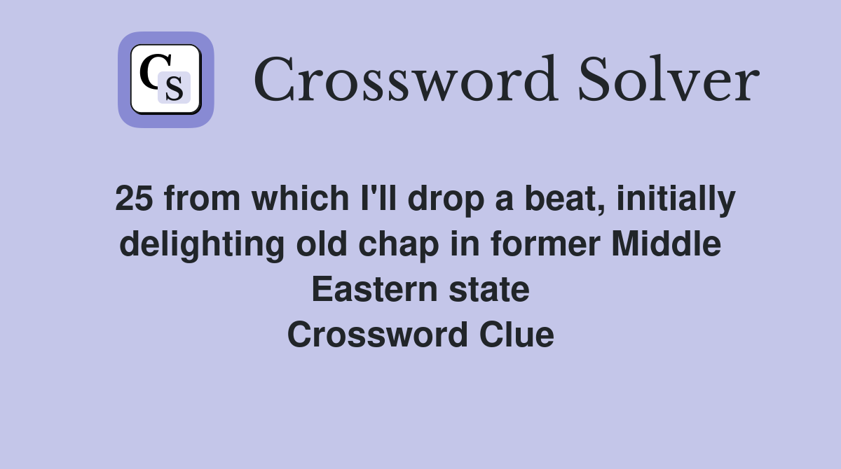 25 from which I'll drop a beat, initially delighting old chap in former Middle Eastern state Crossword Clue